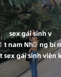 sex gái sinh viên việt nam Những bí mật sex gái sinh viên không thể bỏ qua: trải nghiệm mới lạ và cuộc sống đầy kích thích!