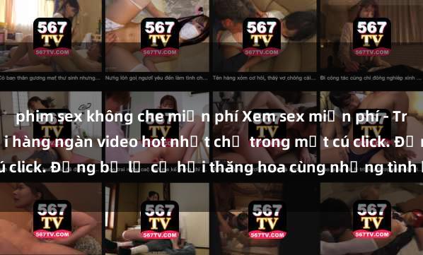 phim sex không che miễn phí Xem sex miễn phí - Trải nghiệm cực khoái với hàng ngàn video hot nhất chỉ trong một cú click. Đừng bỏ lỡ cơ hội thăng hoa cùng những tình huống kích thích!
