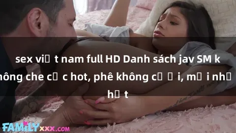 sex việt nam full HD Danh sách jav SM không che cực hot, phê không cưỎi, mới nhất