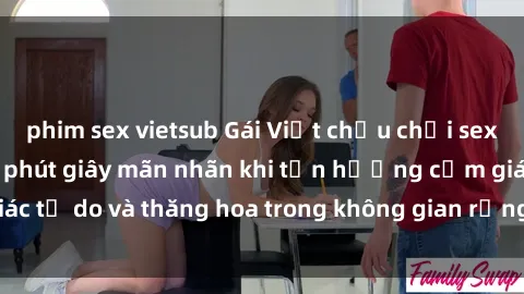 phim sex vietsub Gái Việt chịu chơi sex ngoài trời: Những phút giây mãn nhãn khi tận hưởng cảm giác tự do và thăng hoa trong không gian rộng lớn của thiên nhiên.