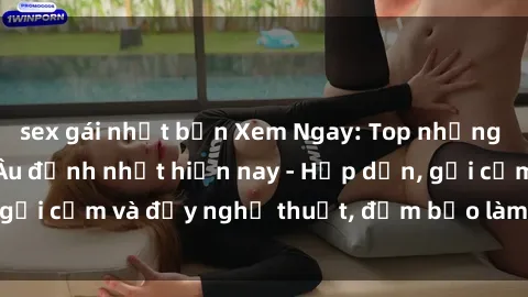 sex gái nhật bản Xem Ngay: Top những bộ Phim Sex Châu Âu đỉnh nhất hiện nay - Hấp dẫn, gợi cảm và đầy nghệ thuật, đảm bảo làm bạn hài lòng.