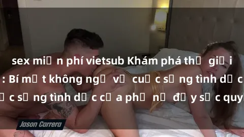 sex miễn phí vietsub Khám phá thế giới của sex bà nội trợ: Bí mật không ngờ về cuộc sống tình dục của phụ nữ đầy sức quyến rũ!