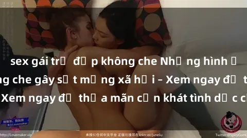 sex gái trẻ đẹp không che Những hình ảnh sex gái trẻ không che gây sốt mạng xã hội – Xem ngay để thỏa mãn cơn khát tình dục của bạn!