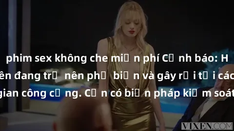 phim sex không che miễn phí Cảnh báo: Hành vi sex công viên đang trở nên phổ biến và gây rối tại các không gian công cộng. Cần có biện pháp kiểm soát và xử lý tình trạng này ngay.