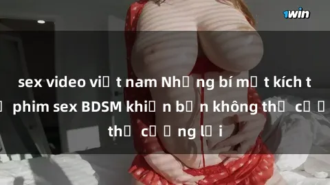 sex video việt nam Những bí mật kích thích từ phim sex BDSM khiến bạn không thể cưỡng lại