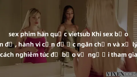 sex phim hàn quốc vietsub Khi sex bạo lực trở thành vấn đề, hành vi cần được ngăn chặn và xử lý một cách nghiêm túc để bảo vệ người tham gia và ngăn ngừa thương tâm.
