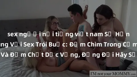 sex người nổi tiếng việt nam Sự Hứng Thú Vào Tận Cùng Với Sex Trói Buộc: Đắm Chìm Trong Cảm Xúc Mạnh Mẽ Và Đậm Chất Dục Vọng, Đồng Đội Hãy Sẵn Sàng Cho Một Trải Nghiệm Hấp Dẫn.