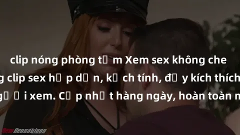 clip nóng phòng tắm Xem sex không che miễn phí - Những clip sex hấp dẫn, kịch tính, đầy kích thích cho người xem. Cập nhật hàng ngày, hoàn toàn miễn phí, độ phân giải cao.