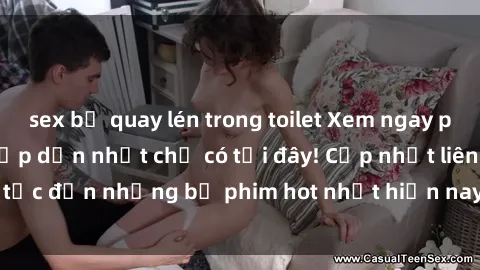 sex bị quay lén trong toilet Xem ngay phim sex mới nhất, hấp dẫn nhất chỉ có tại đây! Cập nhật liên tục đến những bộ phim hot nhất hiện nay chỉ trong vài cú click!