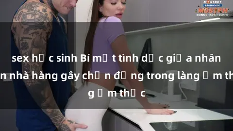 sex học sinh Bí mật tình dục giữa nhân viên nhà hàng gây chấn động trong làng ẩm thực