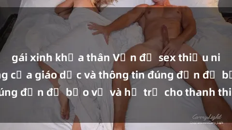 gái xinh khỏa thân Vấn đề sex thiếu niên: Tầm quan trọng của giáo dục và thông tin đúng đắn để bảo vệ và hỗ trợ cho thanh thiếu niên