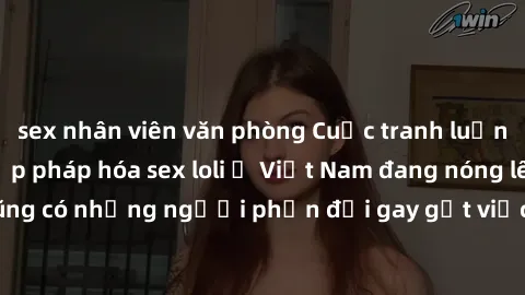 sex nhân viên văn phòng Cuộc tranh luận về việc có nên hợp pháp hóa sex loli ở Việt Nam đang nóng lên. Đồng thời, cũng có những người phản đối gay gắt việc này vì lo ngại về tác động tiêu cực lên trẻ 