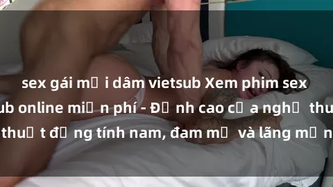 sex gái mại dâm vietsub Xem phim sex người Pháp vietsub online miễn phí - Đỉnh cao của nghệ thuật đồng tính nam, đam mỹ và lãng mạn từ xứ sở hoa hồng!