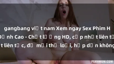 gangbang việt nam Xem ngay Sex Phim Hàn Quốc Vietsub Đỉnh Cao - Chất lượng HD, cập nhật liên tục, đủ mọi thể loại, hấp dẫn không thể bỏ qua!