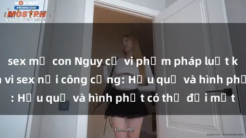 sex mẹ con Nguy cơ vi phạm pháp luật khi thực hiện hành vi sex nơi công cộng: Hậu quả và hình phạt có thể đối mặt