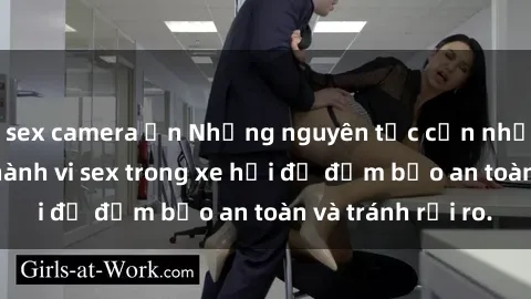 sex camera ẩn Những nguyên tắc cần nhớ khi thực hiện hành vi sex trong xe hơi để đảm bảo an toàn và tránh rủi ro.