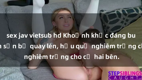 sex jav vietsub hd Khoảnh khắc đáng buồn: Sex khách sạn bị quay lén, hậu quả nghiêm trọng cho cả hai bên.