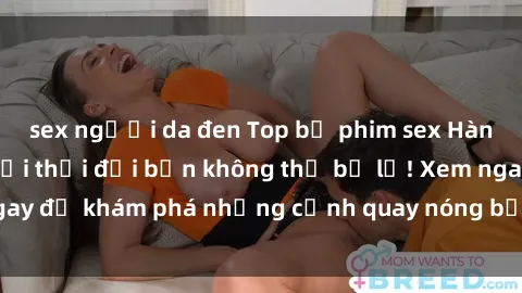 sex người da đen Top bộ phim sex Hàn Quốc hot nhất mọi thời đại bạn không thể bỏ lỡ! Xem ngay để khám phá những cảnh quay nóng bỏng, đầy nghẹt thở!
