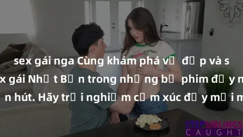 sex gái nga Cùng khám phá vẻ đẹp và sức gợi cảm của sex gái Nhật Bản trong những bộ phim đầy nghệ thuật và cuốn hút. Hãy trải nghiệm cảm xúc đầy mới mẻ và sống động từ những cảnh quay tinh tế và quyến