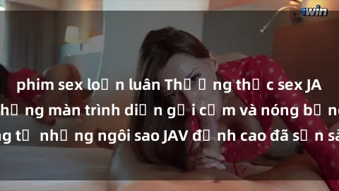 phim sex loạn luân Thưởng thức sex JAV idol miễn phí: Những màn trình diễn gợi cảm và nóng bỏng từ những ngôi sao JAV đỉnh cao đã sẵn sàng để bạn khám phá.