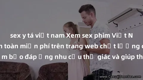 sex y tá việt nam Xem sex phim Việt Nam không che hoàn toàn miễn phí trên trang web chất lượng cao. Đảm bảo đáp ứng nhu cầu thị giác và giúp thỏa mãn mong muốn của bạn.