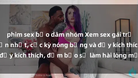 phim sex bạo dâm nhóm Xem sex gái trẻ không che hấp dẫn nhất, cực kỳ nóng bỏng và đầy kích thích, đảm bảo sẽ làm hài lòng mọi người!