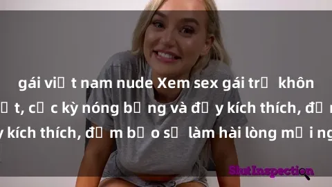 gái việt nam nude Xem sex gái trẻ không che hấp dẫn nhất, cực kỳ nóng bỏng và đầy kích thích, đảm bảo sẽ làm hài lòng mọi người!