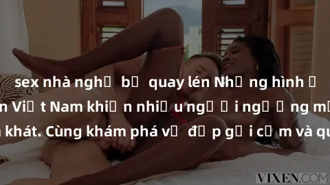 sex nhà nghỉ bị quay lén Những hình ảnh sex gái sinh viên Việt Nam khiến nhiều người ngưỡng mộ và thèm khát. Cùng khám phá vẻ đẹp gợi cảm và quyến rũ của những cô gái trẻ này.