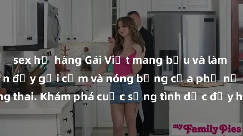 sex họ hàng Gái Việt mang bầu và làm tình: Màn trình diễn đầy gợi cảm và nóng bỏng của phụ nữ mang thai. Khám phá cuộc sống tình dục đầy hấp dẫn và mới lạ của họ!
