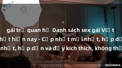 gái trẻ quan hệ Danh sách sex gái Việt Nam sinh viên hot nhất hiện nay - Cập nhật mới nhất, hấp dẫn và đầy kích thích, không thể bỏ qua!