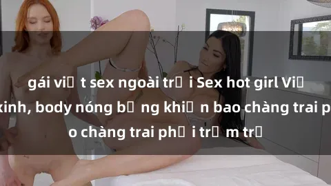 gái việt sex ngoài trời Sex hot girl Việt Nam: Mặt xinh, body nóng bỏng khiến bao chàng trai phải trầm trồ