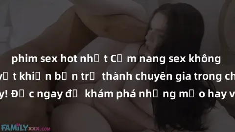 phim sex hot nhất Cẩm nang sex không che: Những bí quyết khiến bạn trở thành chuyên gia trong chuyện ấy! Đọc ngay để khám phá những mẹo hay và bí quyết tình dục không che.