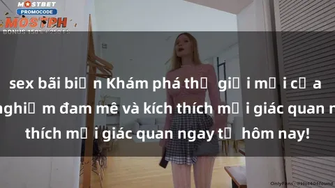 sex bãi biển Khám phá thế giới mới của sex online: trải nghiệm đam mê và kích thích mọi giác quan ngay từ hôm nay!