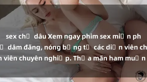 sex chị dâu Xem ngay phim sex miễn phí tại đây - cùng sự dâm đãng, nóng bỏng từ các diễn viên chuyên nghiệp. Thỏa mãn ham muốn ngay hôm nay!