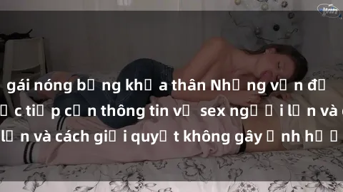 gái nóng bỏng khỏa thân Những vấn đề liên quan đến việc tiếp cận thông tin về sex người lớn và cách giải quyết không gây ảnh hưởng đến trẻ em