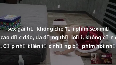 sex gái trẻ không che Tải phim sex miễn phí chất lượng cao độc đáo, đa dạng thể loại, không cần đăng ký tài khoản. Cập nhật liên tục những bộ phim hot nhất trên thị trường. Sự lựa chọn hàng đầu cho ng