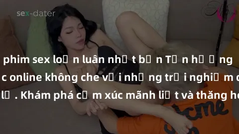 phim sex loạn luân nhật bản Tận hưởng cuộc sống tình dục online không che với những trải nghiệm độc đáo và mới lạ. Khám phá cảm xúc mãnh liệt và thăng hoa cùng đối tác tại các trang web chuyên nghiệp.