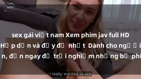 sex gái việt nam Xem phim jav full HD online miễn phí - Hấp dẫn và đầy đủ nhất  Dành cho người lớn, đến ngay để trải nghiệm những bộ phim hấp dẫn và hấp dẫn.