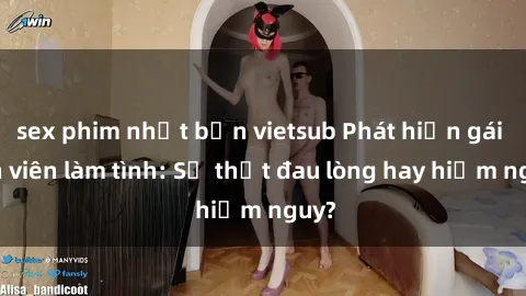 sex phim nhật bản vietsub Phát hiện gái sinh viên làm tình: Sự thật đau lòng hay hiểm nguy?