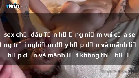 sex chị dâu Tận hưởng niềm vui của sex với gái trẻ: những trải nghiệm đầy hấp dẫn và mãnh liệt không thể bỏ lỡ