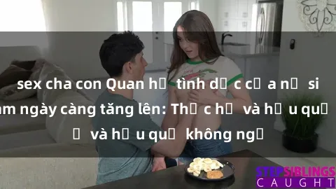 sex cha con Quan hệ tình dục của nữ sinh Việt Nam ngày càng tăng lên: Thực hư và hậu quả không ngờ