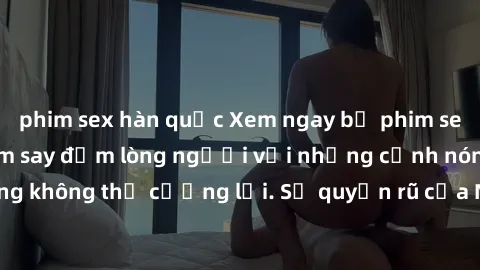 phim sex hàn quốc Xem ngay bộ phim sex milf hot nhất, làm say đắm lòng người với những cảnh nóng bỏng không thể cưỡng lại. Sự quyến rũ của MILF sẽ khiến bạn mãnh liệt!