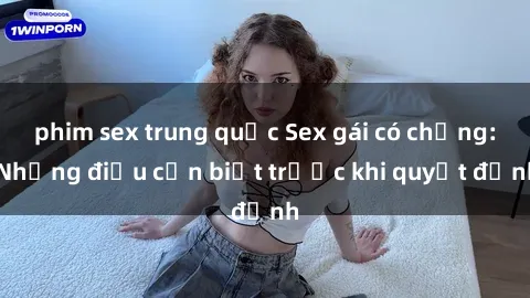phim sex trung quốc Sex gái có chồng: Những điều cần biết trước khi quyết định