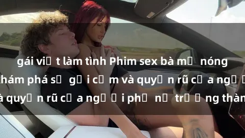 gái việt làm tình Phim sex bà mẹ nóng bỏng: Hành trình khám phá sự gợi cảm và quyến rũ của người phụ nữ trưởng thành.