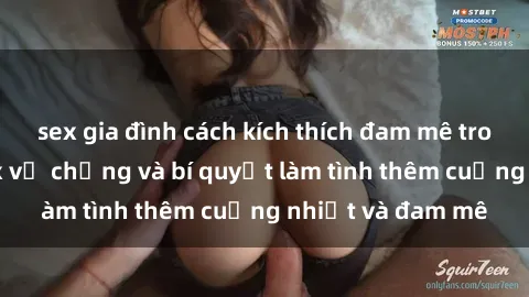 sex gia đình cách kích thích đam mê trong hôn nhân: Sex vợ chồng và bí quyết làm tình thêm cuồng nhiệt và đam mê