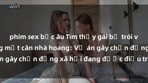 phim sex bắc âu Tìm thấy gái bị trói và bị hiếp dâm trong một căn nhà hoang: Vụ án gây chấn động xã hội đang được điều tra vào.