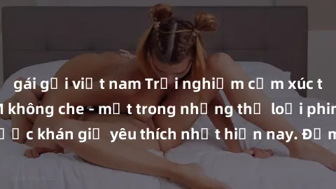 gái gọi việt nam Trải nghiệm cảm xúc thăng hoa với jav SM không che - một trong những thể loại phim người lớn được khán giả yêu thích nhất hiện nay. Đảm bảo đem lại sự hấp dẫn, kích thích tối đa cho n
