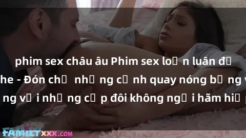 phim sex châu âu Phim sex loạn luân đầy kích thích không che - Đón chờ những cảnh quay nóng bỏng với những cặp đôi không ngại hãm hiếp gia đình trong lòng