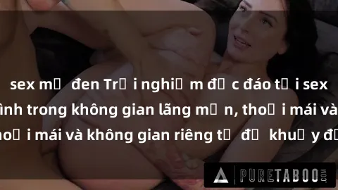 sex mỹ đen Trải nghiệm độc đáo tại sex nhà nghỉ: ẩn mình trong không gian lãng mạn, thoải mái và không gian riêng tư để khuấy động tình ái.