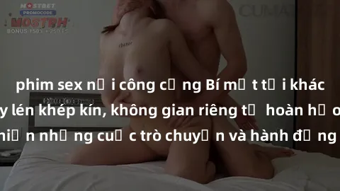 phim sex nơi công cộng Bí mật tại khách sạn: Phòng quay lén khép kín, không gian riêng tư hoàn hảo để thực hiện những cuộc trò chuyện và hành động không bị người khác phát hiện.